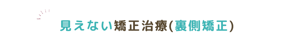 見えない矯正治療（裏側矯正）