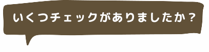 いくつチェックがありましたか？