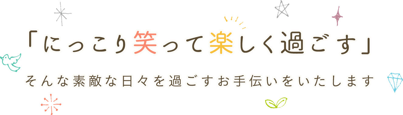 「にっこり笑って楽しく過ごす」そんな素敵な日々を過ごすお手伝いをいたします