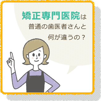 矯正専門医院は 普通の歯医者さんと 何が違うの？