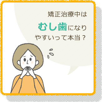 矯正治療中は むし歯になり やすいって本当？